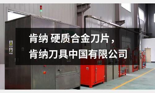 肯納 硬質合金刀片，肯納刀具中國有限公司