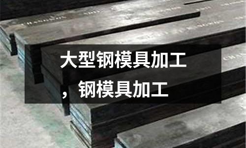 大型鋼模具加工,鋼模具加工