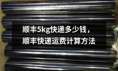 順豐5kg快遞多少錢，順豐快遞運費計算方法