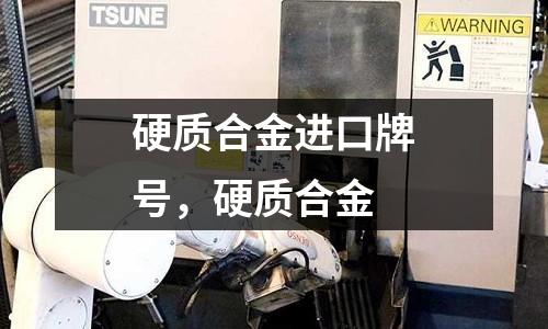 硬質(zhì)合金進(jìn)口牌號(hào),硬質(zhì)合金