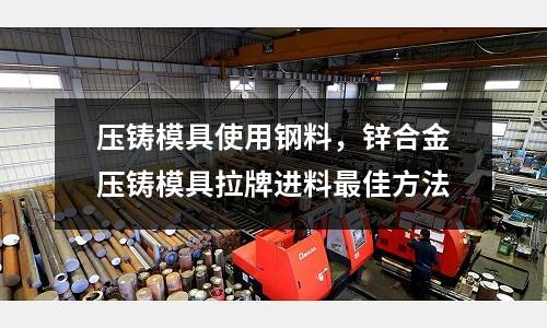 壓鑄模具使用鋼料，鋅合金壓鑄模具拉牌進料最佳方法