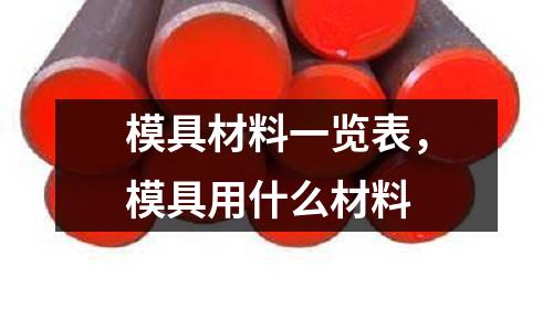 模具材料一覽表,模具用什么材料