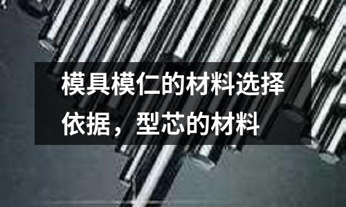 模具模仁的材料選擇依據(jù),型芯的材料
