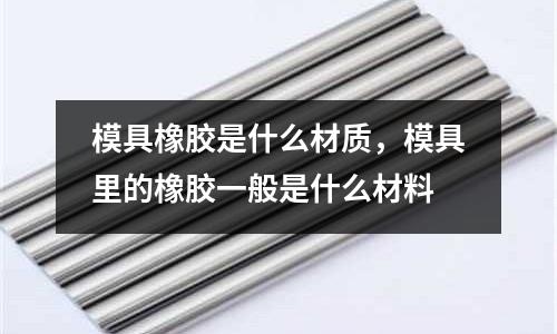模具橡膠是什么材質(zhì),模具里的橡膠一般是什么材料