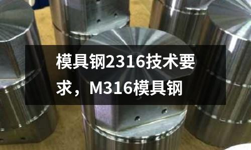 模具鋼2316技術(shù)要求，M316模具鋼