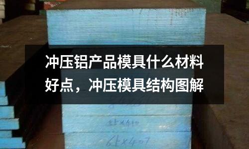 沖壓鋁產品模具什么材料好點,沖壓模具結構圖解