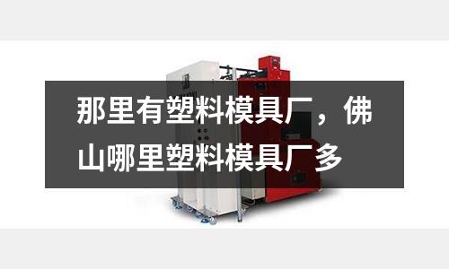 那里有塑料模具廠，佛山哪里塑料模具廠多