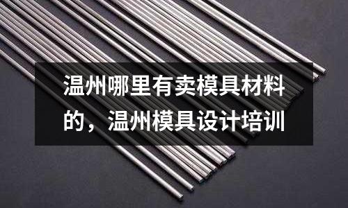 溫州哪里有賣模具材料的，溫州模具設(shè)計培訓(xùn)