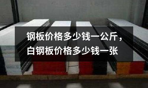 鋼板價(jià)格多少錢一公斤，白鋼板價(jià)格多少錢一張