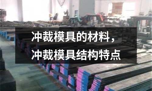 沖裁模具的材料，沖裁模具結(jié)構(gòu)特點(diǎn)