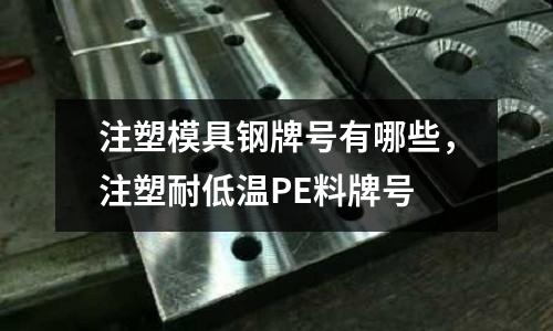 注塑模具鋼牌號有哪些，注塑耐低溫PE料牌號