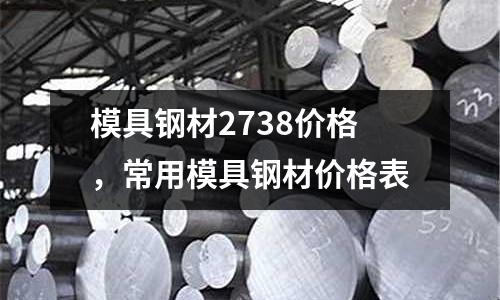 模具鋼材2738價格,常用模具鋼材價格表