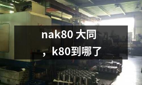nak80 大同，k80到哪了