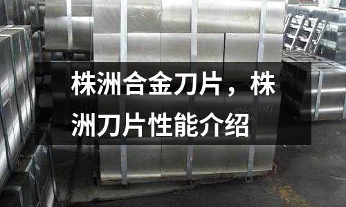 株洲合金刀片,株洲刀片性能介紹