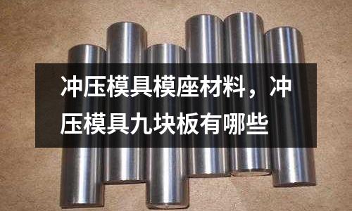沖壓模具模座材料，沖壓模具九塊板有哪些