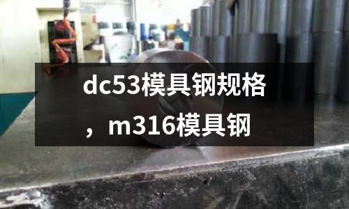 dc53模具鋼規(guī)格，m316模具鋼