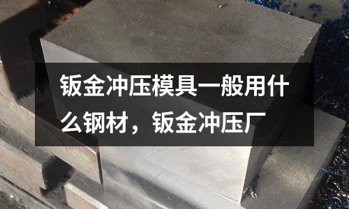 鈑金沖壓模具一般用什么鋼材,鈑金沖壓廠