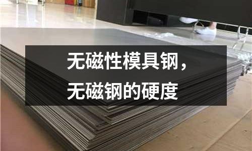 無磁性模具鋼，無磁鋼的硬度