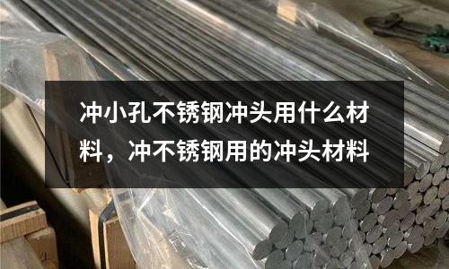 沖小孔不銹鋼沖頭用什么材料,沖不銹鋼用的沖頭材料