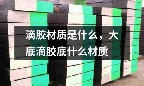 滴膠材質是什么，大底滴膠底什么材質