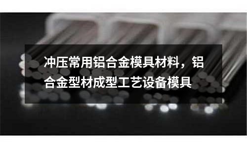 沖壓常用鋁合金模具材料,鋁合金型材成型工藝設備模具