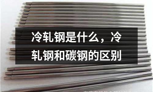 冷軋鋼是什么，冷軋鋼和碳鋼的區(qū)別