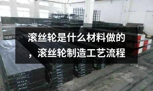 滾絲輪是什么材料做的，滾絲輪制造工藝流程