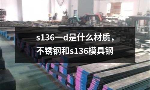 s136一d是什么材質(zhì),不銹鋼和s136模具鋼