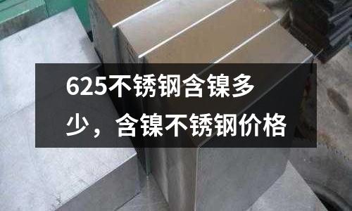 625不銹鋼含鎳多少,含鎳不銹鋼價格
