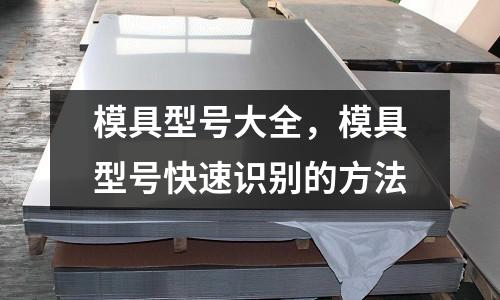 模具型號(hào)大全，模具型號(hào)快速識(shí)別的方法