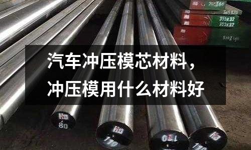 汽車沖壓模芯材料,沖壓模用什么材料好