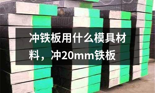 沖鐵板用什么模具材料，沖20mm鐵板