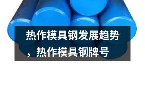 熱作模具鋼發展趨勢,熱作模具鋼牌號