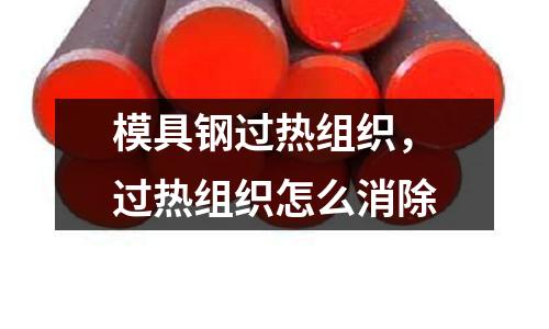 模具鋼過熱組織,過熱組織怎么消除
