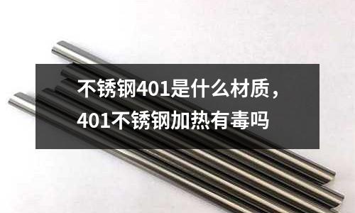 不銹鋼401是什么材質,401不銹鋼加熱有毒嗎