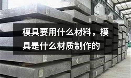 模具要用什么材料，模具是什么材質制作的