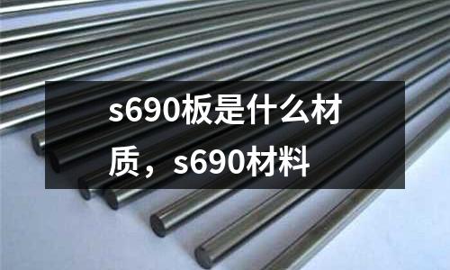 s690板是什么材質(zhì)，s690材料