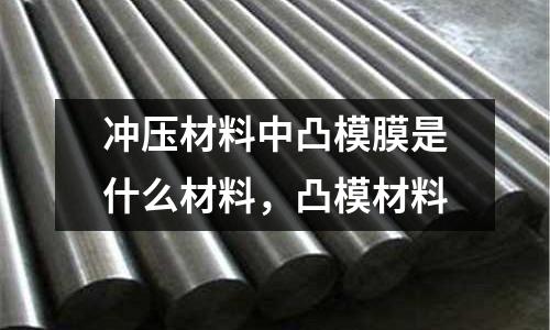 沖壓材料中凸模膜是什么材料，凸模材料