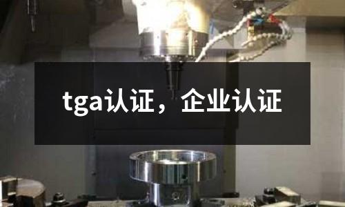 tga認證,企業(yè)認證