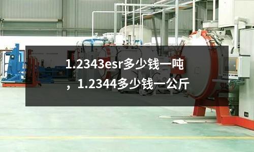 1.2343esr多少錢一噸,1.2344多少錢一公斤