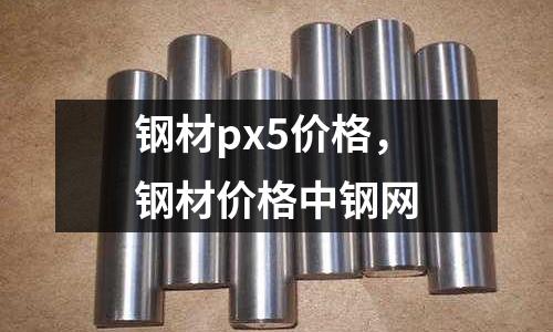 鋼材px5價格，鋼材價格中鋼網