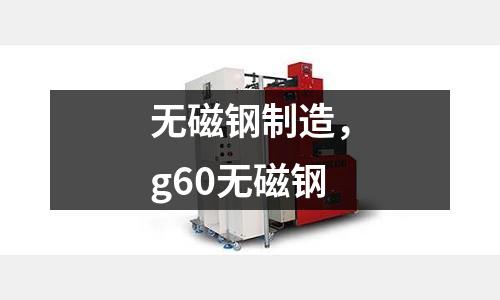 無磁鋼制造，g60無磁鋼