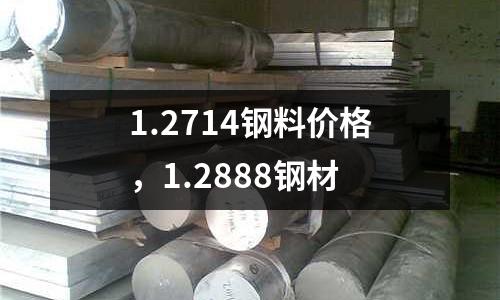 1.2714鋼料價(jià)格，1.2888鋼材