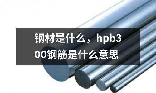鋼材是什么,hpb300鋼筋是什么意思