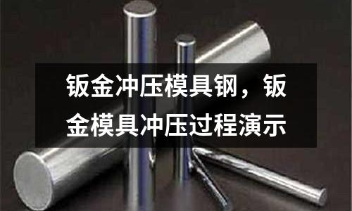 鈑金沖壓模具鋼,鈑金模具沖壓過(guò)程演示