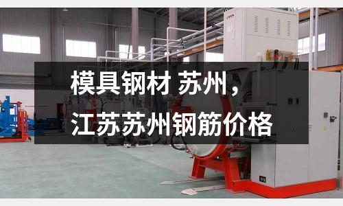 模具鋼材 蘇州,江蘇蘇州鋼筋價格