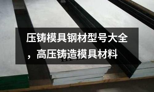 壓鑄模具鋼材型號(hào)大全,高壓鑄造模具材料
