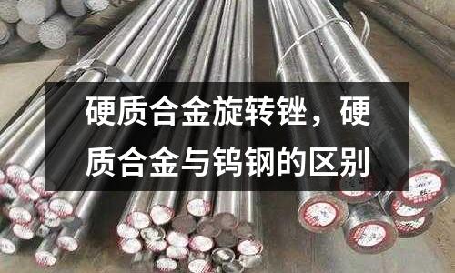 硬質合金旋轉銼,硬質合金與鎢鋼的區別