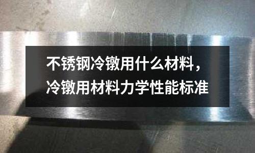 不銹鋼冷鐓用什么材料,冷鐓用材料力學(xué)性能標(biāo)準(zhǔn)