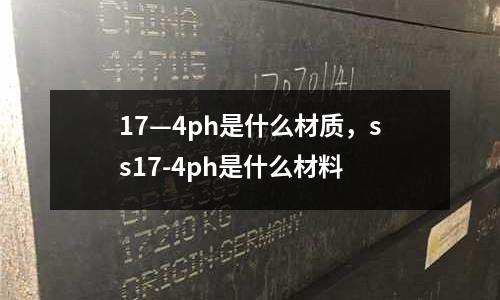 17—4ph是什么材質，ss17-4ph是什么材料